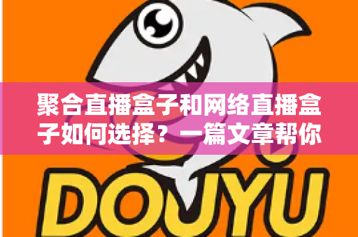 聚合直播盒子和网络直播盒子如何选择？一篇文章帮你理清思路，选对设备不花冤枉钱