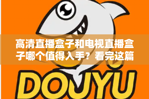 高清直播盒子和电视直播盒子哪个值得入手？看完这篇选购攻略不再纠结