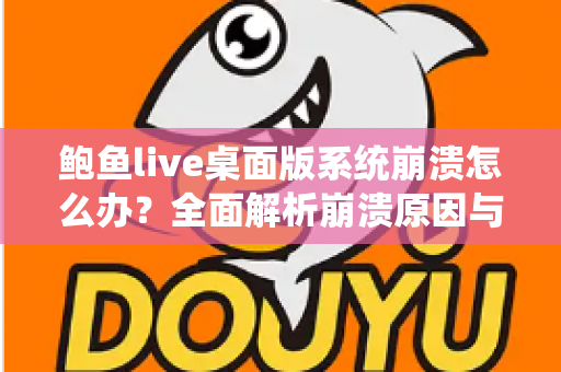 鲍鱼live桌面版系统崩溃怎么办?全面解析崩溃原因与快速修复方案,让你流畅直播不中断 鲍鱼live桌面版系统崩溃怎么办?全面解析崩溃原因与快速修复方案,让你流畅直播不中断