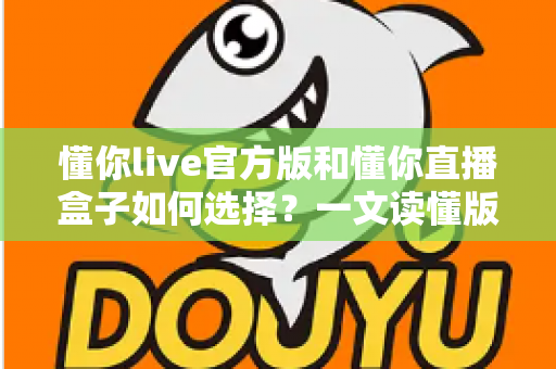懂你live官方版和懂你直播盒子如何选择?一文读懂版本差异,教你避坑选出最适合自己的那一款 懂你live官方版和懂你直播盒子如何选择?一文读懂版本差异,教你避坑选出最适合自己的那一款