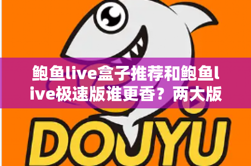 鲍鱼live盒子推荐和鲍鱼live极速版谁更香?两大版本全方位深度对比,帮你一次选对不踩坑 鲍鱼live盒子推荐和鲍鱼live极速版谁更香?两大版本全方位深度对比,帮你一次选对不踩坑