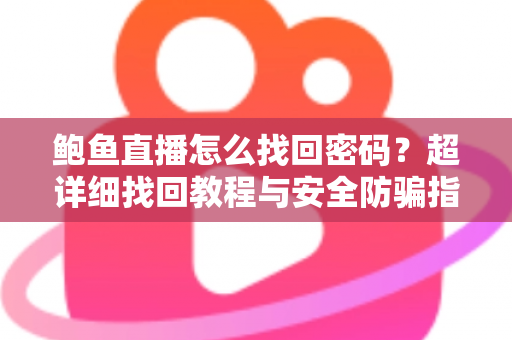 鲍鱼直播怎么找回密码？超详细找回教程与安全防骗指南