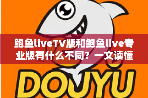 鲍鱼liveTV版和鲍鱼live专业版有什么不同？一文读懂两大版本的核心差异，帮你选对版本不踩坑