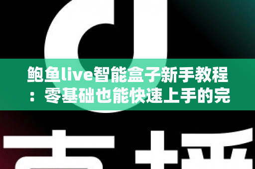 鲍鱼live智能盒子新手教程:零基础也能快速上手的完整入门指南 鲍鱼live智能盒子新手教程:零基础也能快速上手的完整入门指南