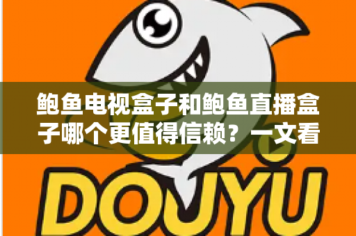 鲍鱼电视盒子和鲍鱼直播盒子哪个更值得信赖？一文看懂两类盒子的差异与选购逻辑