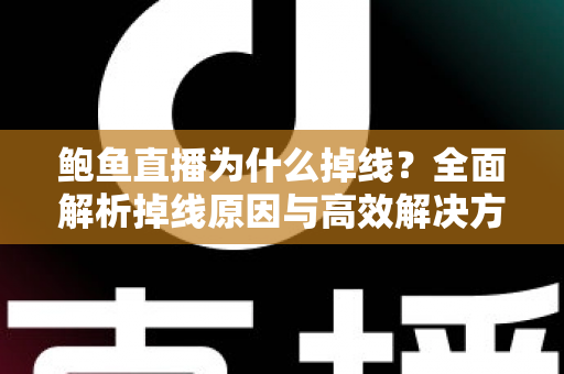 鲍鱼直播为什么掉线？全面解析掉线原因与高效解决方案指南