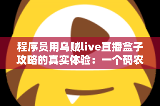 程序员用乌贼live直播盒子攻略的真实体验：一个码农的直播设备折腾全记录