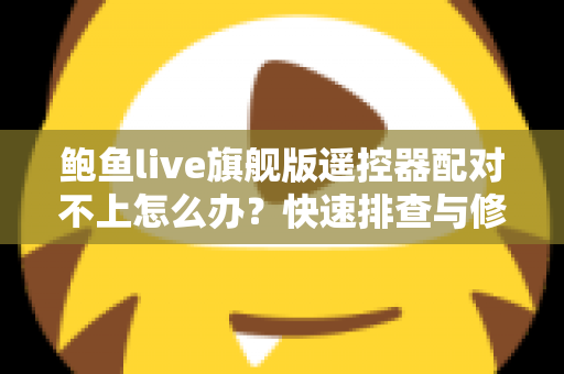 鲍鱼live旗舰版遥控器配对不上怎么办？快速排查与修复全攻略