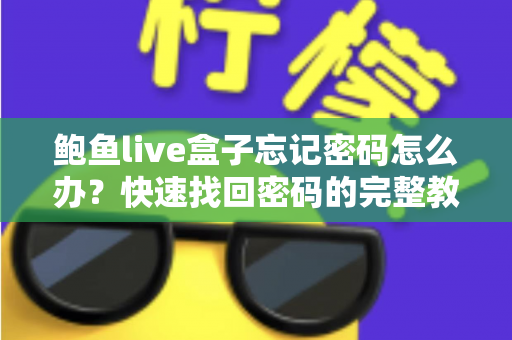 鲍鱼live盒子忘记密码怎么办？快速找回密码的完整教程与防遗忘指南