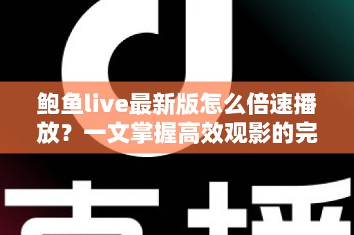 鲍鱼live最新版怎么倍速播放?一文掌握高效观影的完整教程与实用技巧 鲍鱼live最新版怎么倍速播放?一文掌握高效观影的完整教程与实用技巧