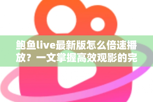 鲍鱼live最新版怎么倍速播放?一文掌握高效观影的完整教程与实用技巧 鲍鱼live最新版怎么倍速播放?一文掌握高效观影的完整教程与实用技巧