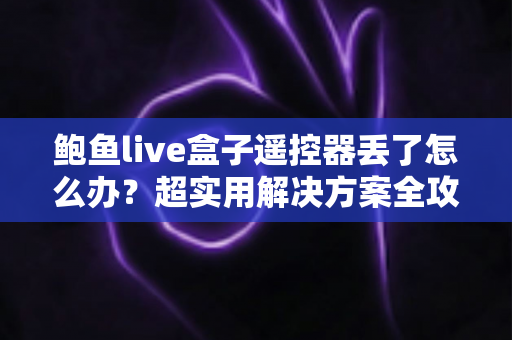 鲍鱼live盒子遥控器丢了怎么办？超实用解决方案全攻略，轻松找回观影体验！