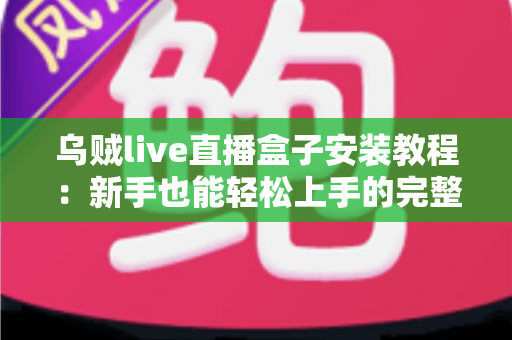 乌贼live直播盒子安装教程：新手也能轻松上手的完整安装指南