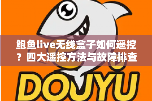 鲍鱼live无线盒子如何遥控?四大遥控方法与故障排查全攻略(新手必读指南) 鲍鱼live无线盒子如何遥控?四大遥控方法与故障排查全攻略(新手必读指南)