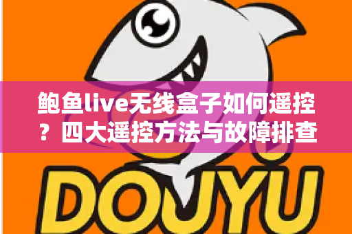 鲍鱼live无线盒子如何遥控？四大遥控方法与故障排查全攻略（新手必读指南）