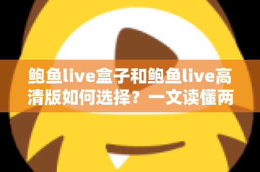 鲍鱼live盒子和鲍鱼live高清版如何选择?一文读懂两大版本差异与实用选购指南 鲍鱼live盒子和鲍鱼live高清版如何选择?一文读懂两大版本差异与实用选购指南