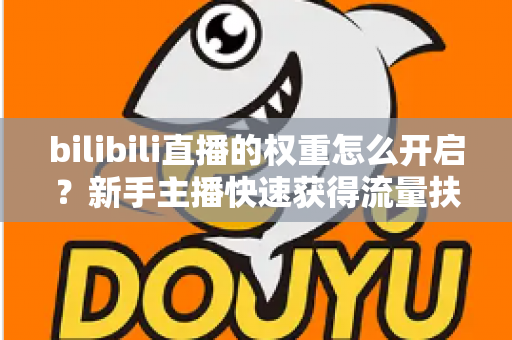 bilibili直播的权重怎么开启?新手主播快速获得流量扶持的完整实操指南 bilibili直播的权重怎么开启?新手主播快速获得流量扶持的完整实操指南