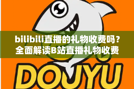 bilibili直播的礼物收费吗?全面解读B站直播礼物收费机制、免费玩法与理性消费指南 bilibili直播的礼物收费吗?全面解读B站直播礼物收费机制、免费玩法与理性消费指南
