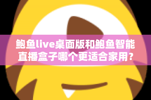 鲍鱼live桌面版和鲍鱼智能直播盒子哪个更适合家用？——家用直播设备深度对比与选购指南