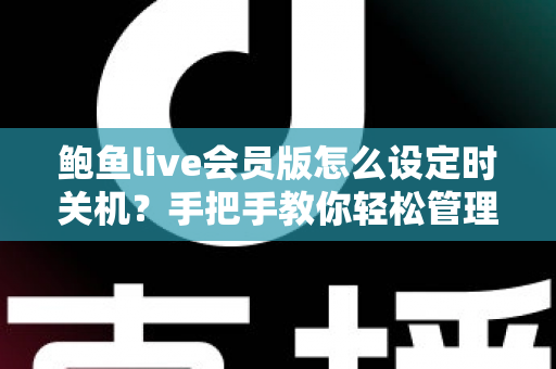 鲍鱼live会员版怎么设定时关机?手把手教你轻松管理观看时间 鲍鱼live会员版怎么设定时关机?手把手教你轻松管理观看时间