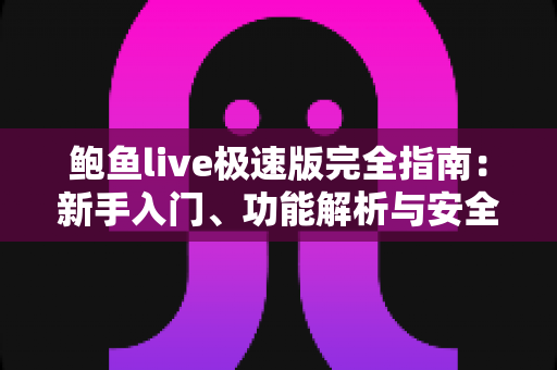 鲍鱼live极速版完全指南:新手入门、功能解析与安全使用全攻略 鲍鱼live极速版完全指南:新手入门、功能解析与安全使用全攻略