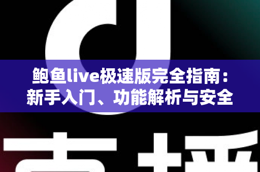 鲍鱼live极速版完全指南：新手入门、功能解析与安全使用全攻略