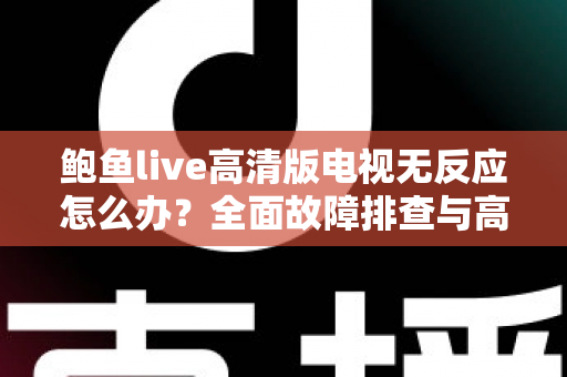 鲍鱼live高清版电视无反应怎么办？全面故障排查与高效解决指南