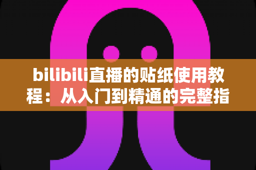 bilibili直播的贴纸使用教程:从入门到精通的完整指南,轻松打造高互动人气直播间 bilibili直播的贴纸使用教程:从入门到精通的完整指南,轻松打造高互动人气直播间