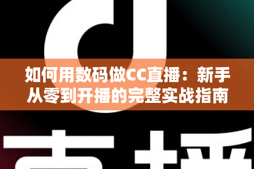 如何用数码做CC直播：新手从零到开播的完整实战指南