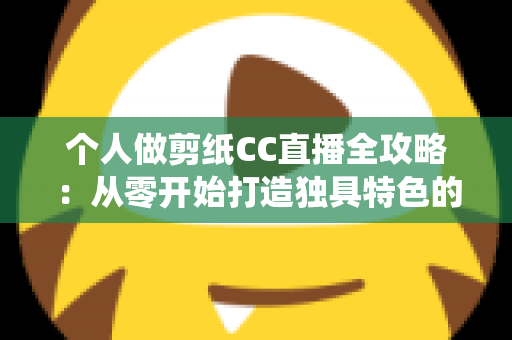 个人做剪纸CC直播全攻略：从零开始打造独具特色的传统艺术直播间
