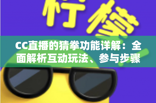 CC直播的猜拳功能详解：全面解析互动玩法、参与步骤与实战技巧