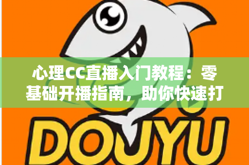 心理CC直播入门教程:零基础开播指南,助你快速打造高人气心理学直播间 心理CC直播入门教程:零基础开播指南,助你快速打造高人气心理学直播间