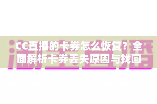CC直播的卡券怎么恢复?全面解析卡券丢失原因与找回方法大全 CC直播的卡券怎么恢复?全面解析卡券丢失原因与找回方法大全