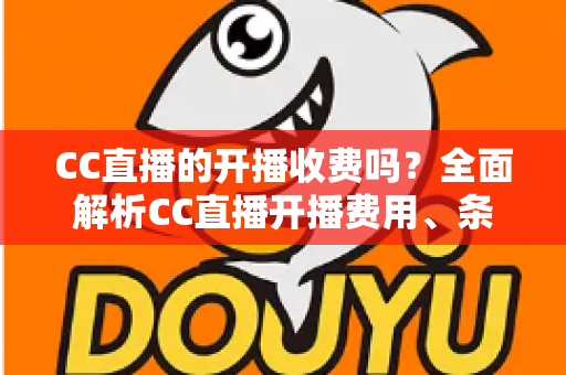 CC直播的开播收费吗？全面解析CC直播开播费用、条件与新手必看指南