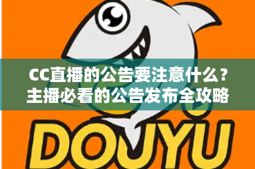 CC直播的公告要注意什么?主播必看的公告发布全攻略与避坑指南 CC直播的公告要注意什么?主播必看的公告发布全攻略与避坑指南