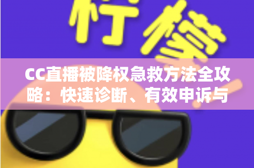CC直播被降权急救方法全攻略：快速诊断、有效申诉与流量恢复指南