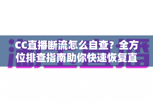 CC直播断流怎么自查?全方位排查指南助你快速恢复直播流畅 CC直播断流怎么自查?全方位排查指南助你快速恢复直播流畅