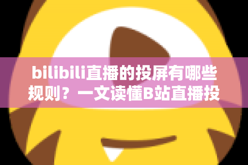 bilibili直播的投屏有哪些规则?一文读懂B站直播投屏功能的使用规范、限制条件与实用技巧 bilibili直播的投屏有哪些规则?一文读懂B站直播投屏功能的使用规范、限制条件与实用技巧