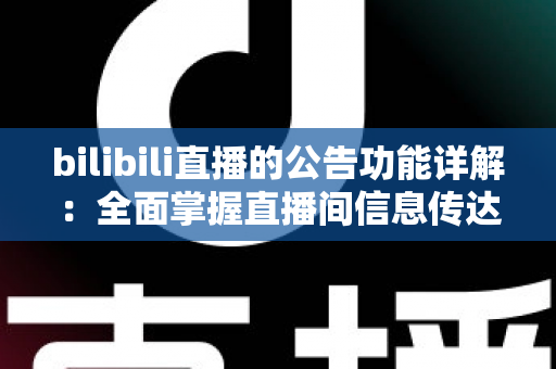 bilibili直播的公告功能详解：全面掌握直播间信息传达的高效运营指南