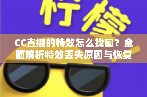 CC直播的特效怎么找回？全面解析特效丢失原因与恢复方法，助你快速还原直播间精彩效果