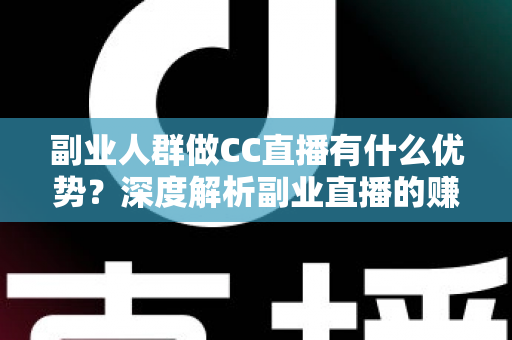 副业人群做CC直播有什么优势?深度解析副业直播的赚钱潜力与发展前景 副业人群做CC直播有什么优势?深度解析副业直播的赚钱潜力与发展前景