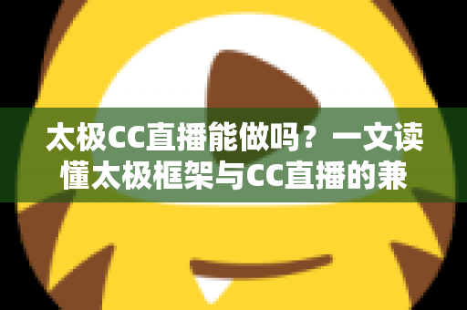 太极CC直播能做吗?一文读懂太极框架与CC直播的兼容性、风险与替代方案 太极CC直播能做吗?一文读懂太极框架与CC直播的兼容性、风险与替代方案