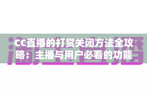 CC直播的打赏关闭方法全攻略：主播与用户必看的功能设置指南
