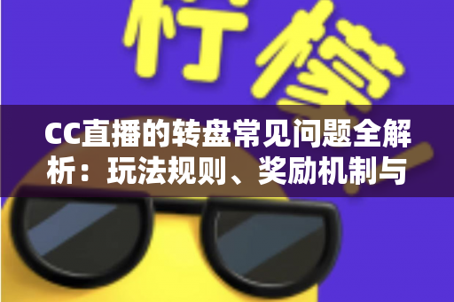 CC直播的转盘常见问题全解析:玩法规则、奖励机制与疑难解答一网打尽 CC直播的转盘常见问题全解析:玩法规则、奖励机制与疑难解答一网打尽