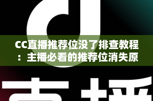 CC直播推荐位没了排查教程:主播必看的推荐位消失原因分析与快速恢复全指南 CC直播推荐位没了排查教程:主播必看的推荐位消失原因分析与快速恢复全指南