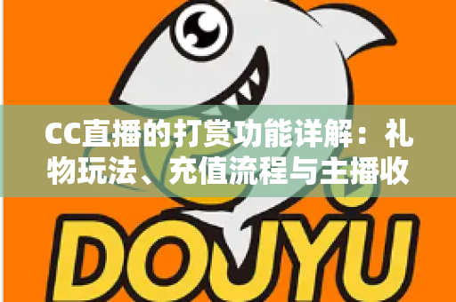 CC直播的打赏功能详解:礼物玩法、充值流程与主播收益一站式全解析 CC直播的打赏功能详解:礼物玩法、充值流程与主播收益一站式全解析