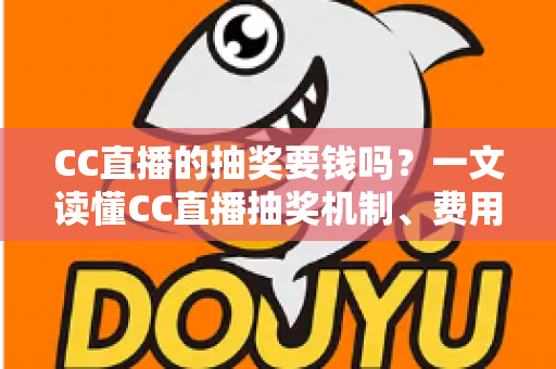 CC直播的抽奖要钱吗?一文读懂CC直播抽奖机制、费用真相与避坑指南 CC直播的抽奖要钱吗?一文读懂CC直播抽奖机制、费用真相与避坑指南