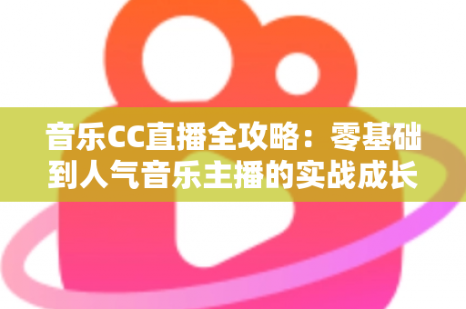 音乐CC直播全攻略：零基础到人气音乐主播的实战成长指南