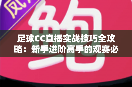 足球CC直播实战技巧全攻略：新手进阶高手的观赛必备指南