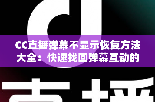CC直播弹幕不显示恢复方法大全:快速找回弹幕互动的实用指南 CC直播弹幕不显示恢复方法大全:快速找回弹幕互动的实用指南